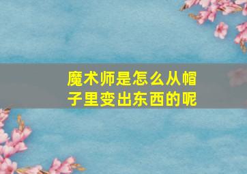 魔术师是怎么从帽子里变出东西的呢