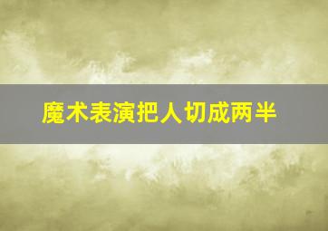 魔术表演把人切成两半