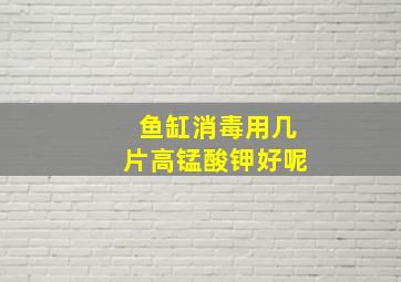 鱼缸消毒用几片高锰酸钾好呢