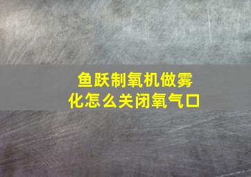 鱼跃制氧机做雾化怎么关闭氧气口