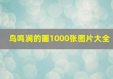 鸟鸣涧的画1000张图片大全