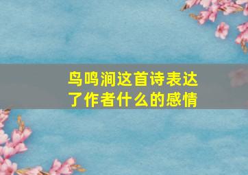 鸟鸣涧这首诗表达了作者什么的感情