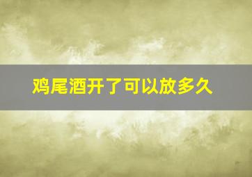 鸡尾酒开了可以放多久