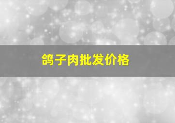 鸽子肉批发价格