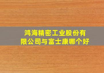 鸿海精密工业股份有限公司与富士康哪个好