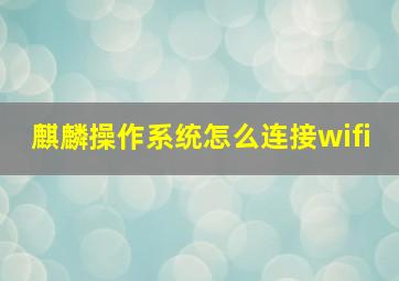 麒麟操作系统怎么连接wifi