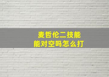 麦哲伦二技能能对空吗怎么打