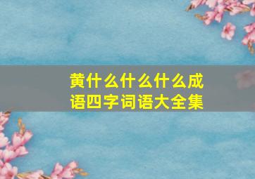 黄什么什么什么成语四字词语大全集