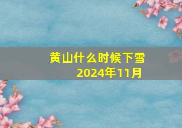 黄山什么时候下雪2024年11月