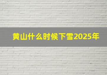 黄山什么时候下雪2025年