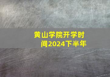 黄山学院开学时间2024下半年