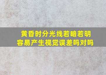 黄昏时分光线若暗若明容易产生视觉误差吗对吗