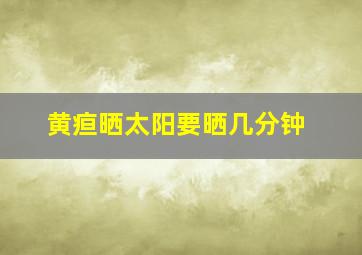 黄疸晒太阳要晒几分钟