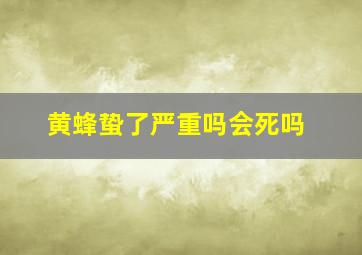 黄蜂蛰了严重吗会死吗