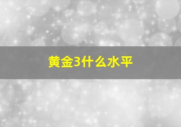 黄金3什么水平