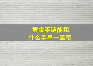 黄金手链能和什么手串一起带