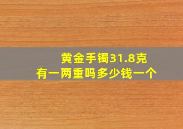 黄金手镯31.8克有一两重吗多少钱一个