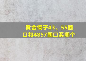 黄金镯子43。55圈口和4857圈口买哪个