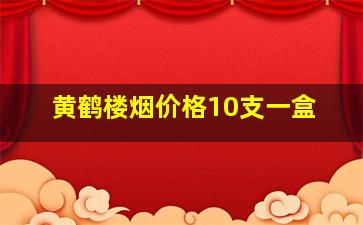 黄鹤楼烟价格10支一盒