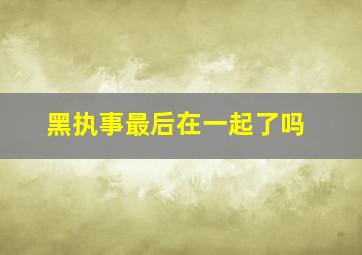 黑执事最后在一起了吗