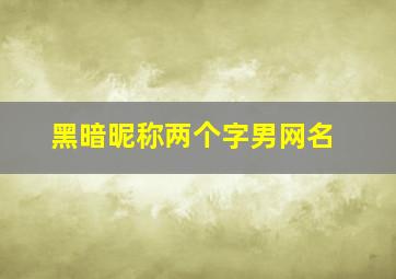 黑暗昵称两个字男网名