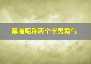 黑暗昵称两个字男霸气