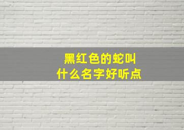 黑红色的蛇叫什么名字好听点