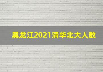 黑龙江2021清华北大人数