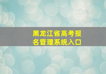 黑龙江省高考报名管理系统入口