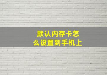 默认内存卡怎么设置到手机上