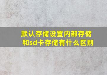 默认存储设置内部存储和sd卡存储有什么区别