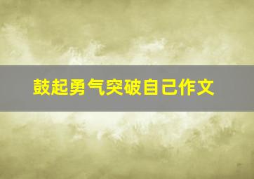 鼓起勇气突破自己作文