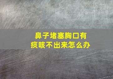 鼻子堵塞胸口有痰咳不出来怎么办