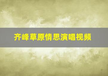 齐峰草原情思演唱视频