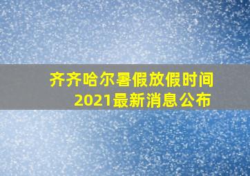 齐齐哈尔暑假放假时间2021最新消息公布