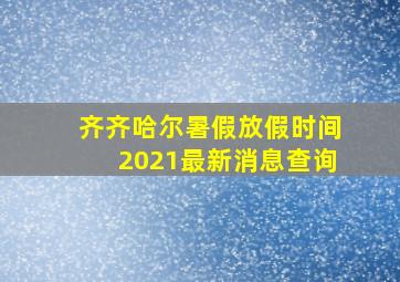 齐齐哈尔暑假放假时间2021最新消息查询