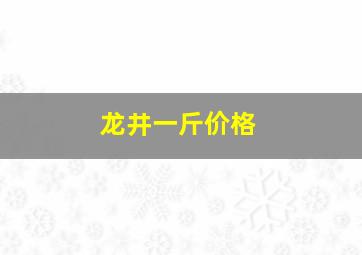 龙井一斤价格