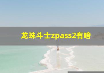 龙珠斗士zpass2有啥