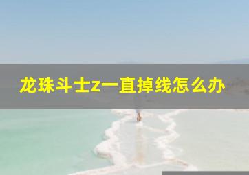 龙珠斗士z一直掉线怎么办