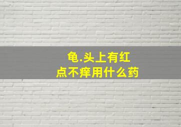 龟.头上有红点不痒用什么药